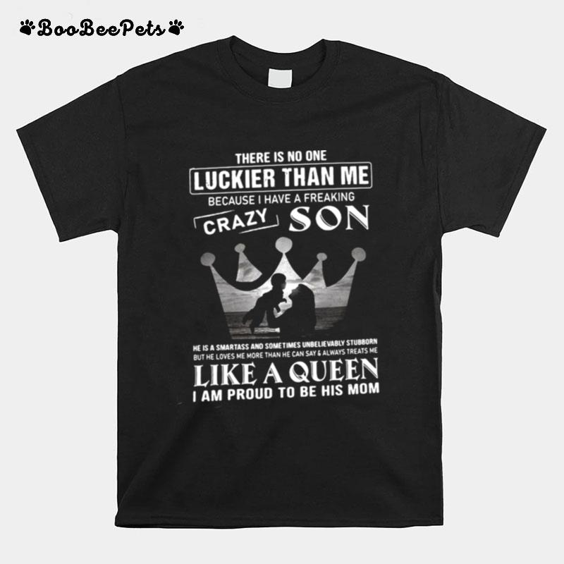 There Is No One Luckier Than Me Because I Have A Freaking Crazy Son Like A Queen I Am Proud To Be His Mom T-Shirt