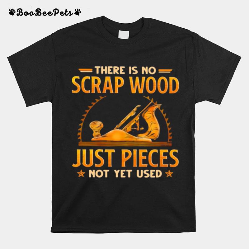 There Is No Scrap Wood Just Pieces Not Yet Used T-Shirt