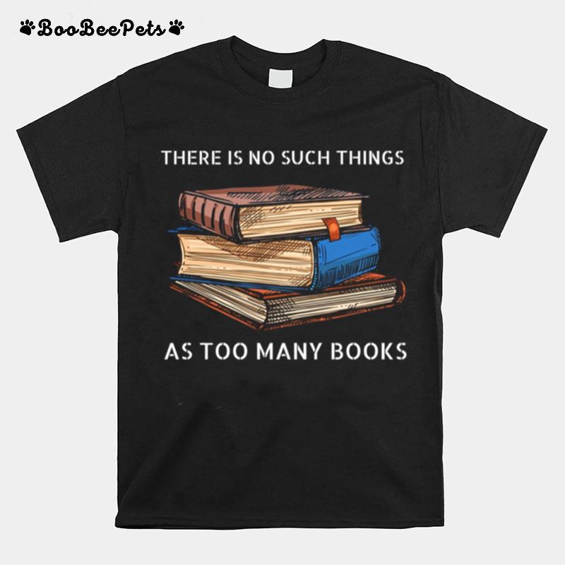 There Is No Such Things As Too Many Books T-Shirt