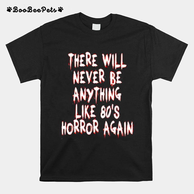 There Will Never Be Anything Like 80S Horror Again T-Shirt