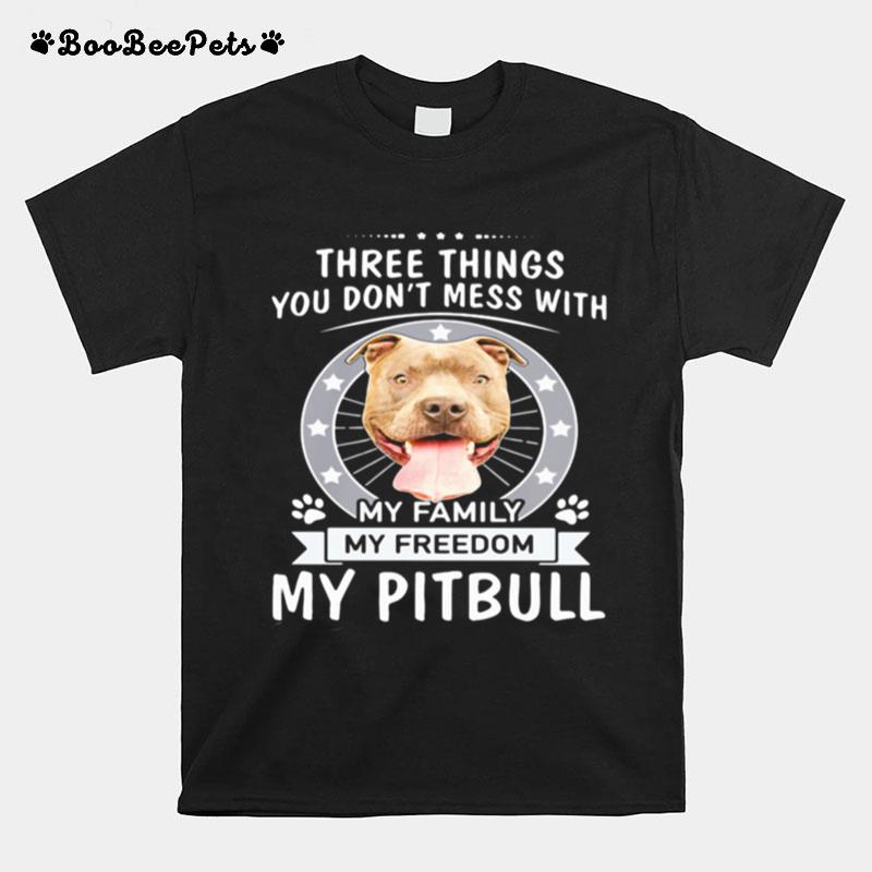 Theree Things You Dont Mess With My Family My Freedom My Pitbull T-Shirt