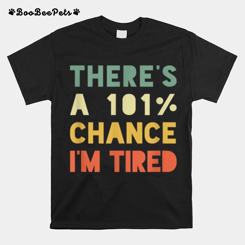 Theres 101 Chance Im Tired Vintage Sarcastic T-Shirt
