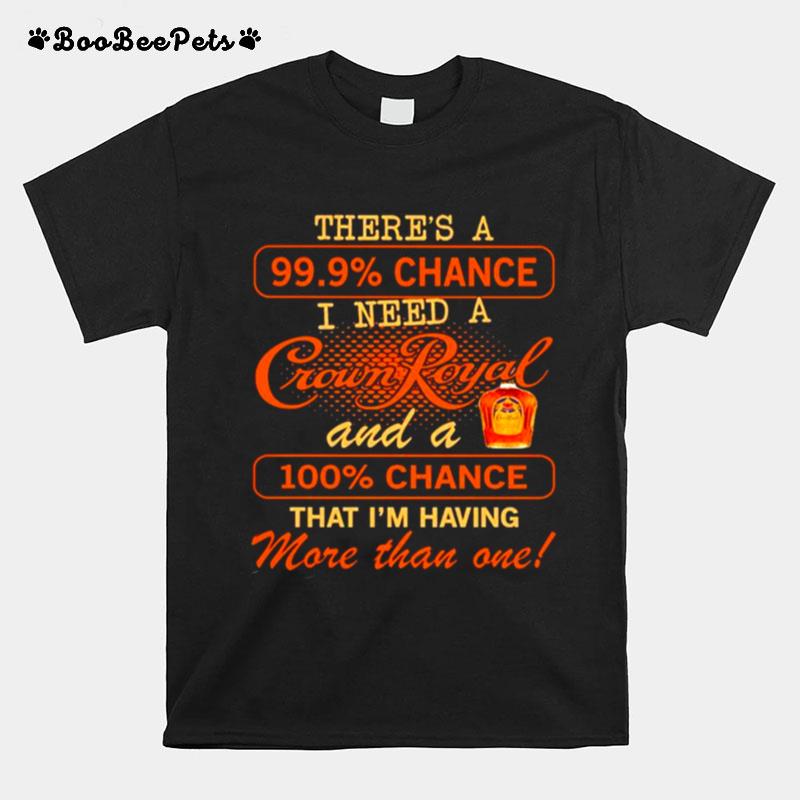 Theres A 99.9 Chance I Need A Crown Royal And A 100 Chance That Im Having More Than One T-Shirt