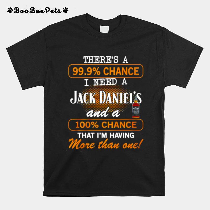 Theres A 99.9 Chance I Need A Jack Daniels And A 100 Chance That T-Shirt