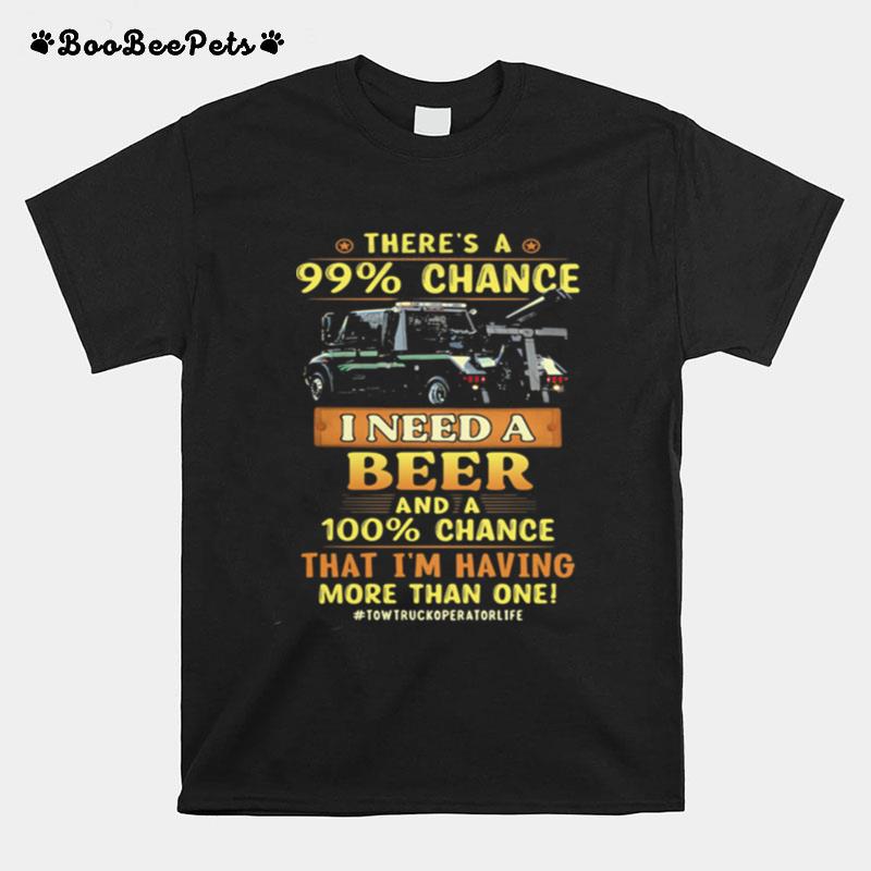 Theres A 99 Percent Chance I Need A Beer And A 100 Percent That Im Having More Than One T-Shirt