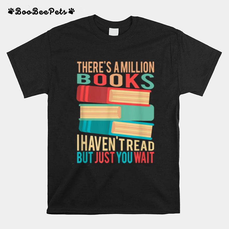 Theres A Million Books I Havent Read But Just You Wait T-Shirt