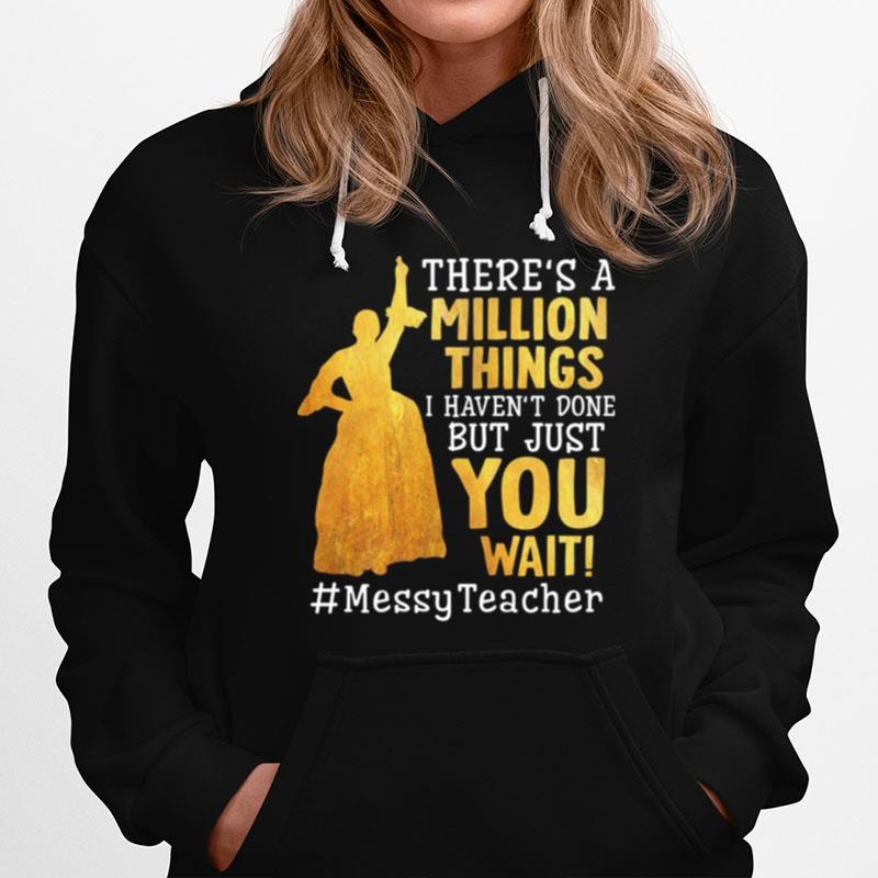 Theres A Million Things I Havent Done But Just You Wait Messy Teacher Hoodie