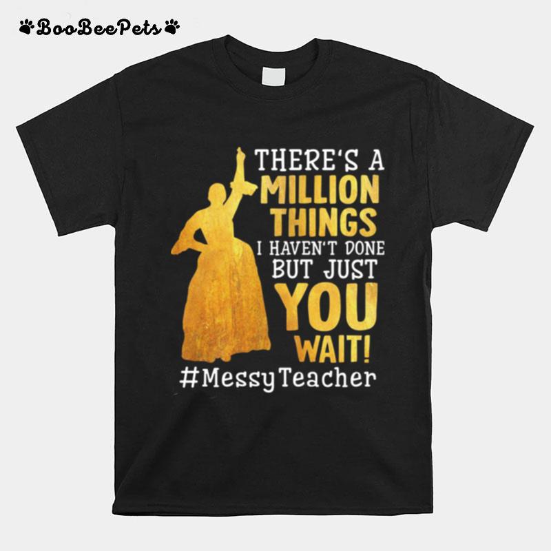 Theres A Million Things I Havent Done But Just You Wait Messy Teacher T-Shirt