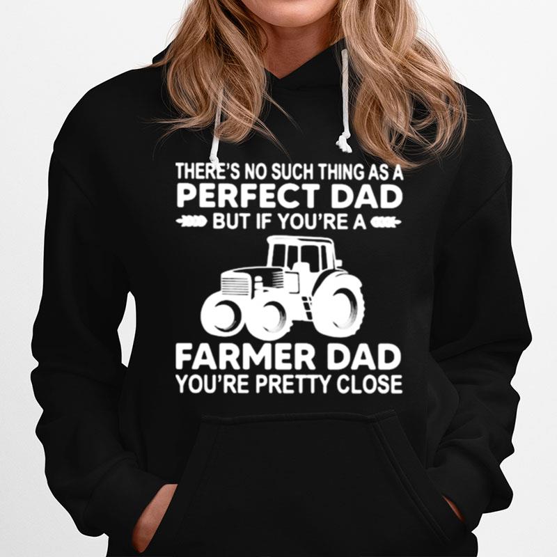 Theres No Such Thing As A Perfect Dad Farmer Dad Pretty Close Hoodie