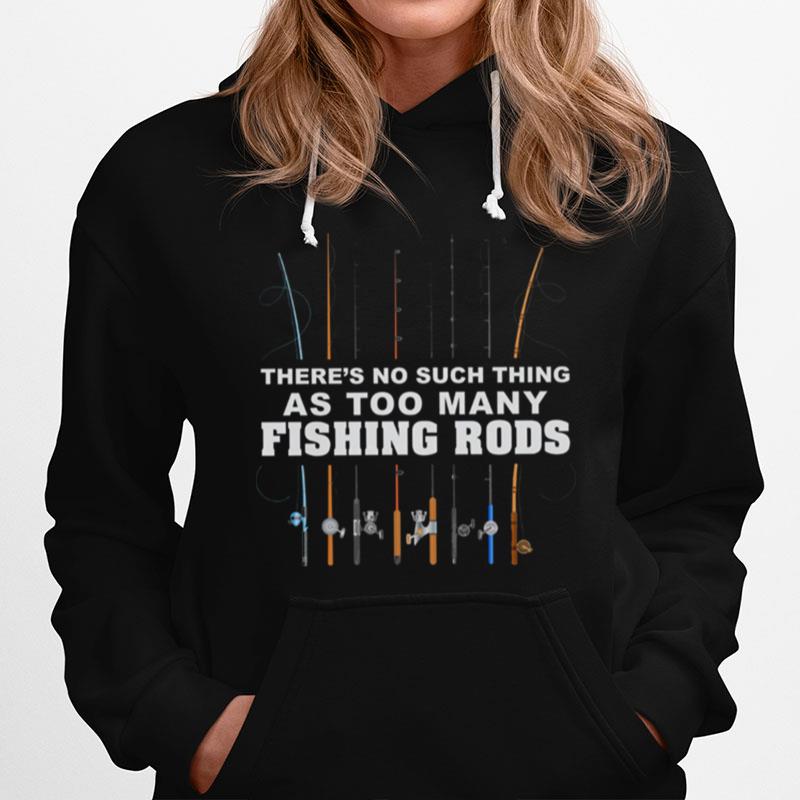 Theres No Such Thing As Too Many Fishing Rods Hoodie