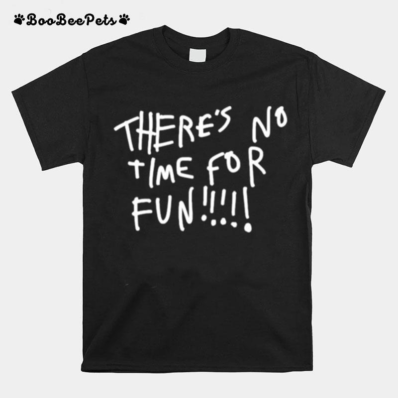Theres No Time For Fun T-Shirt