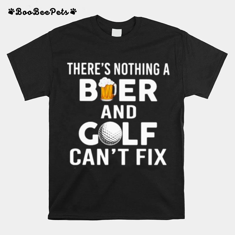 Theres Nothing A Beer And Golf %E2%80%93 Cant Fix T-Shirt
