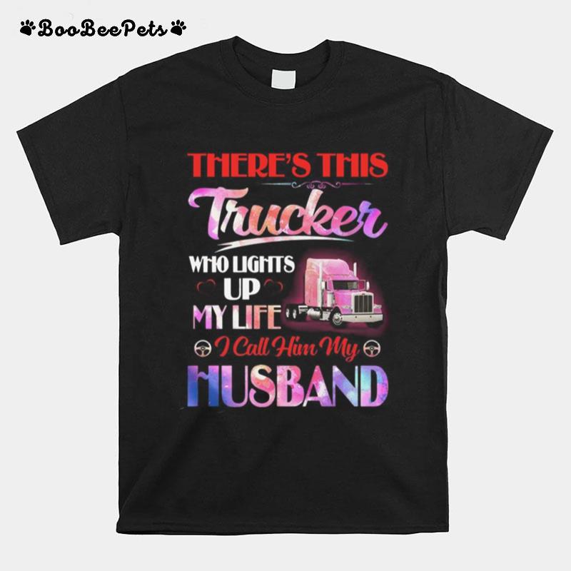 Theres This Trucker Who Lights Up My Life I Call Him My Husband T-Shirt