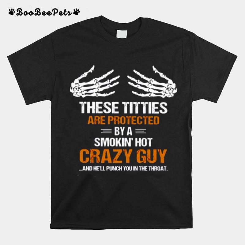 These Tities Are Protected By A Smokin Hot Crazy Guy And Hell Punch You In The Throat T-Shirt
