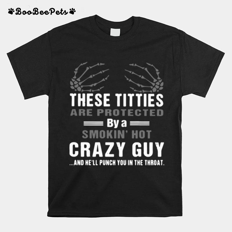 These Titties Are Protected By A Smokin Hot Crazy Guy And Hell Punch You In The Throat T-Shirt