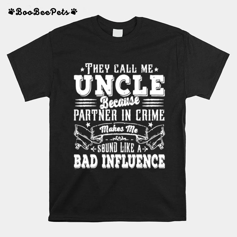 They Call Me Uncle Because Partner In Crime Makes Me Sound Like A Bad Influence T-Shirt