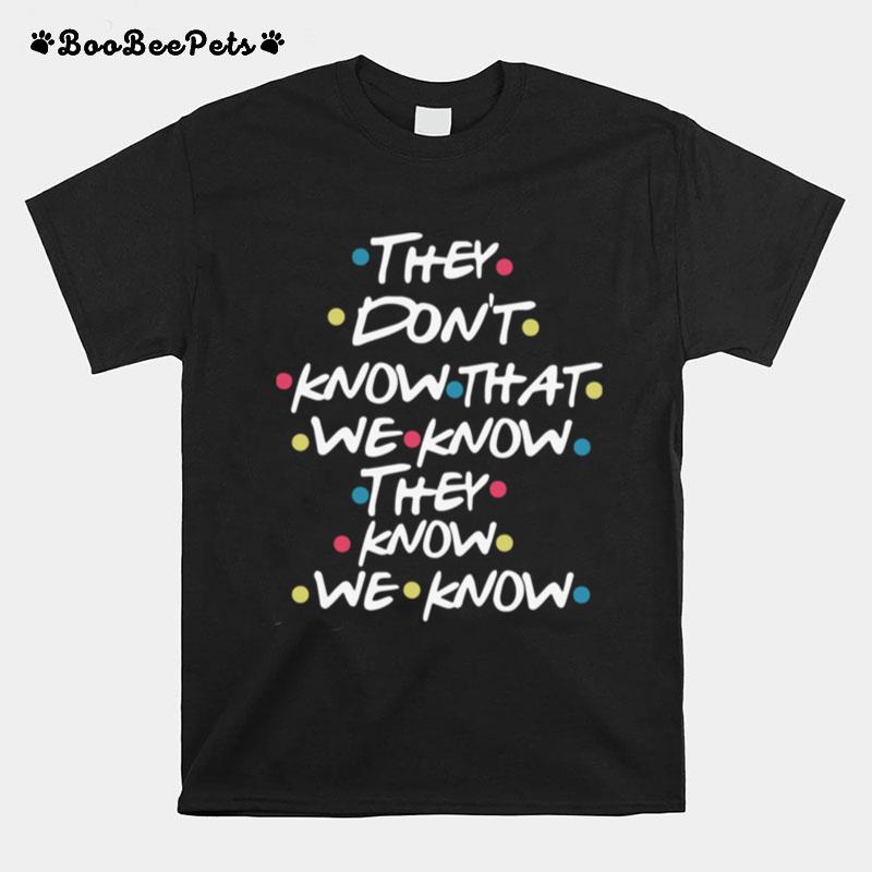 They Dont Know That We Know They Know We Know T-Shirt