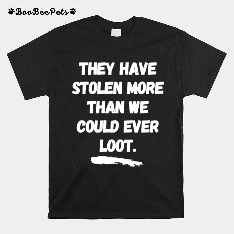 They Have Stolen More Than We Could Ever Loot T-Shirt