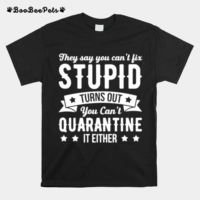 They Say You Cant Fix Stupid Turns Out You Cant Quarantine It Either T-Shirt