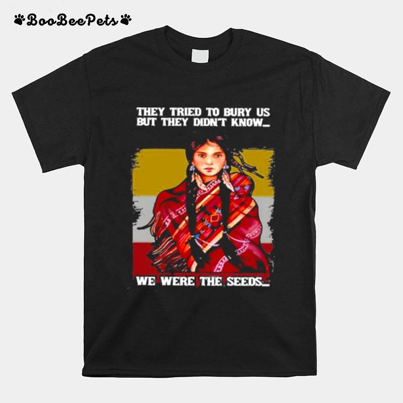 They Tried To Bury Us But They Didnt Know We Were The Seeds Native American Women T-Shirt