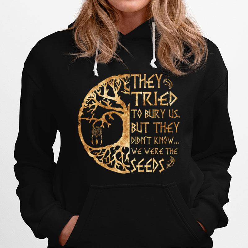 They Tried To Bury Us But They Didnt Know We Were The Seeds Hoodie