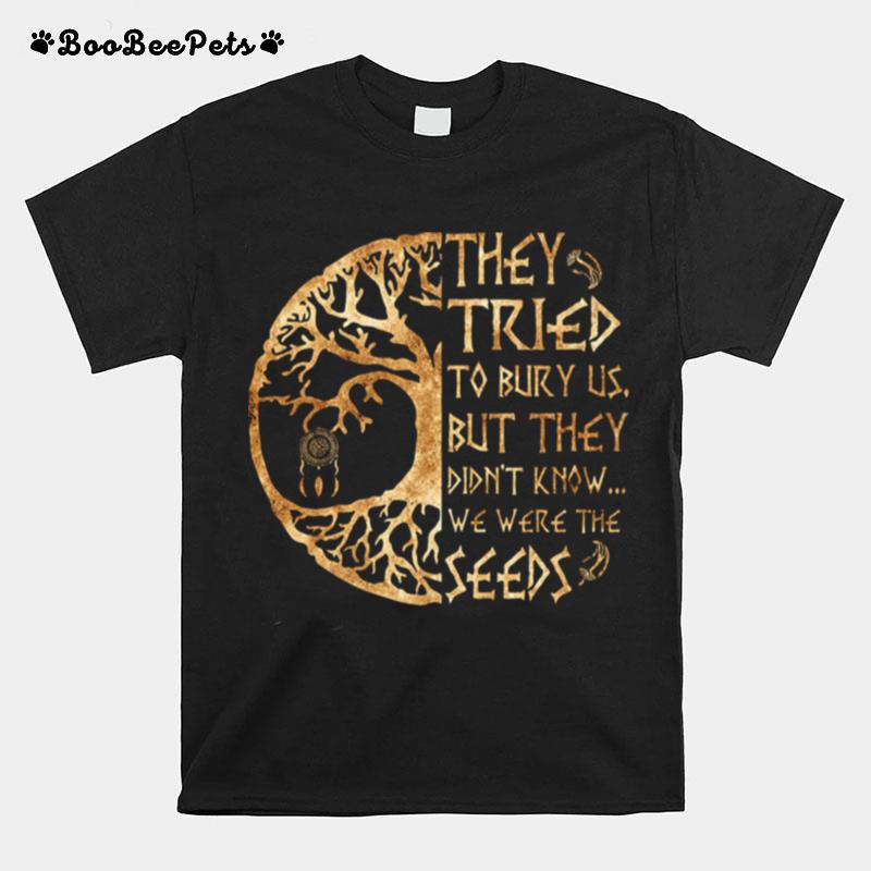 They Tried To Bury Us But They Didnt Know We Were The Seeds T-Shirt