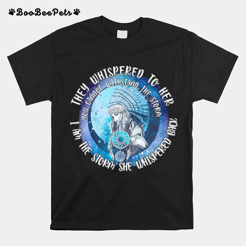 They Whispered To Her I Am The Storm Whispered Back You Cannot Withstand The Storm T-Shirt