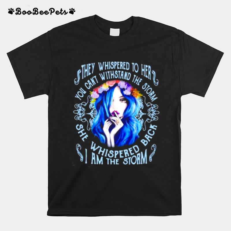 They Whispered To Her You Cant Withstand The Storm She Whispered Back I Am The Storm Girl Flower T-Shirt