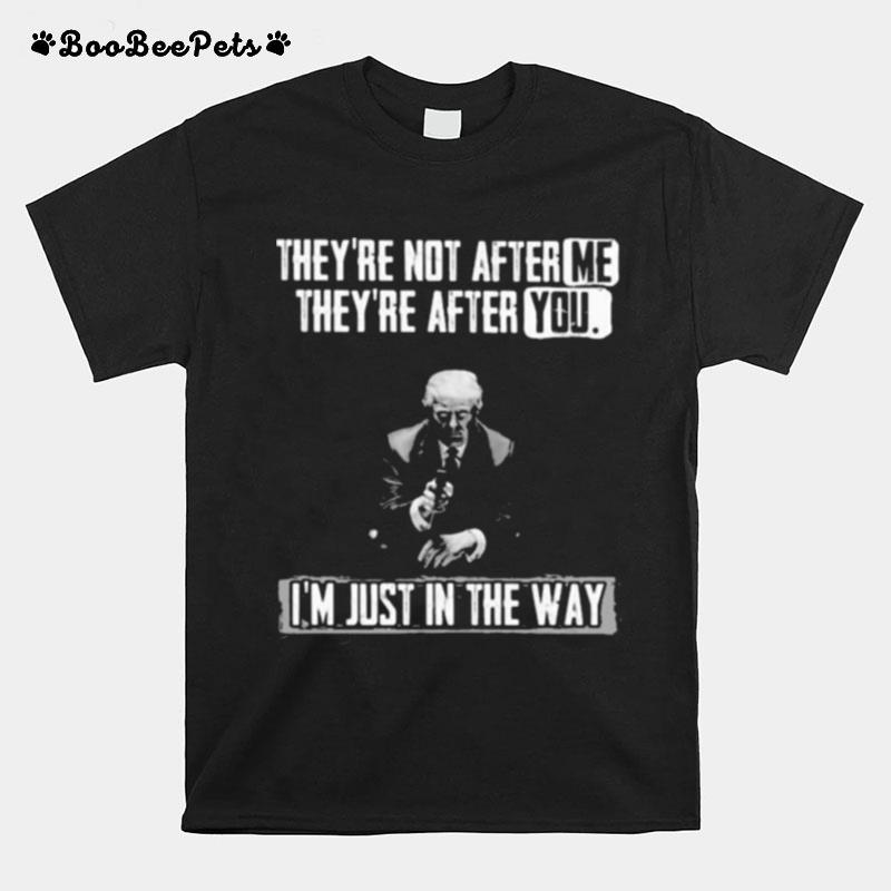 Theyre Not After Me Theyre After You Im Just In The Way Donald Trump T-Shirt