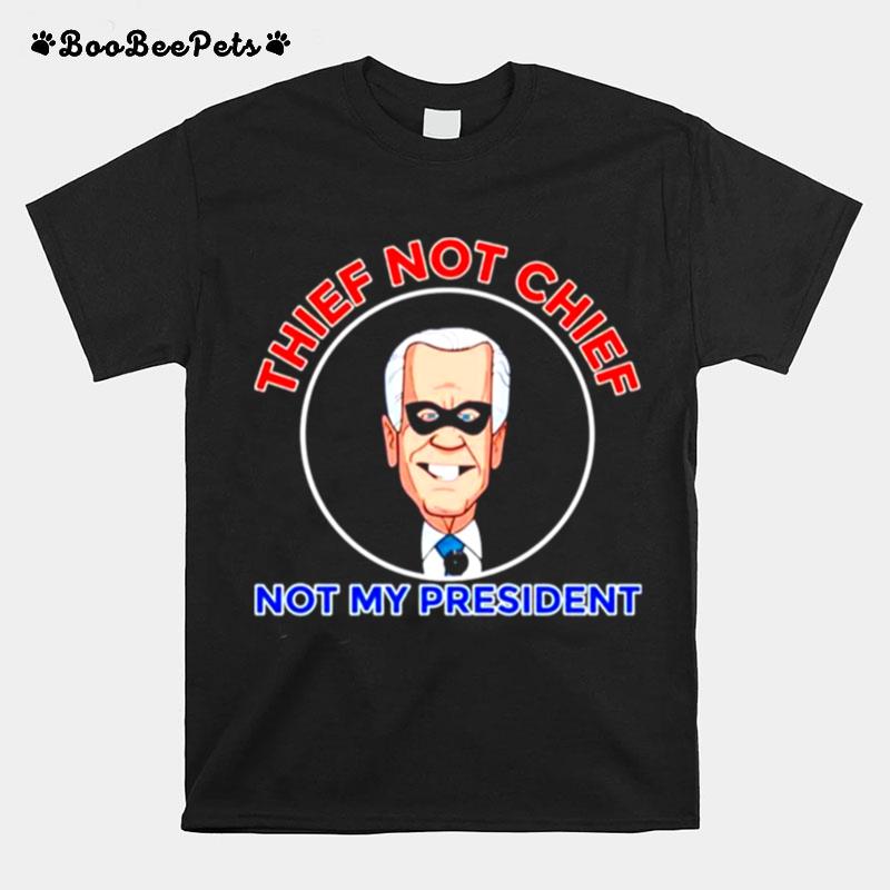 Thief Not Chief Joe Biden Is Not My President T-Shirt