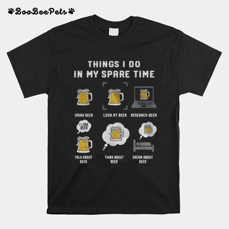 Things I Do In My Spare Time Drink Beer Look At Beer Research Beer Talk About Beer T-Shirt