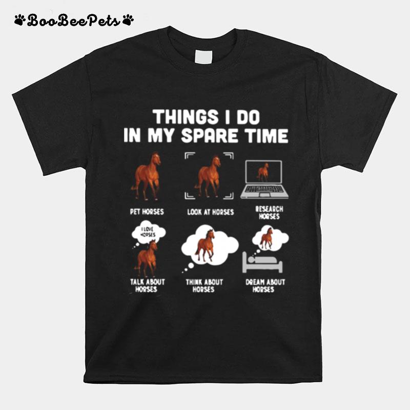 Things I Do In My Spare Time Pet Horses Look At Horses Research Horses Talk About Horses Think About Horses Dream About Horses T-Shirt