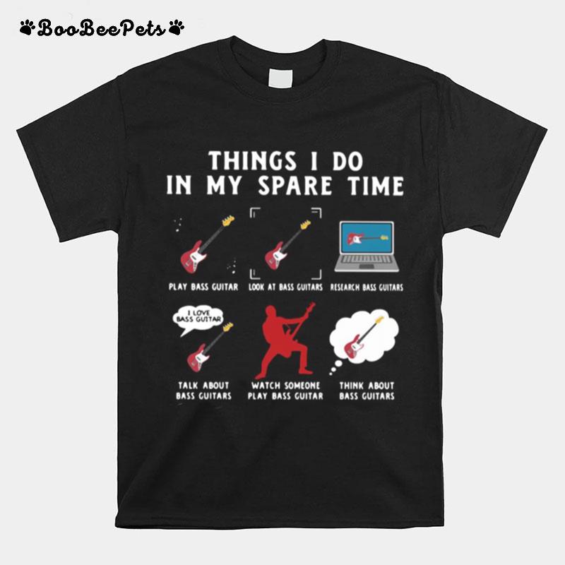 Things I Do In My Spare Time Play Bass Guitar Look At Bass Guitars Research Bass Guitars T-Shirt
