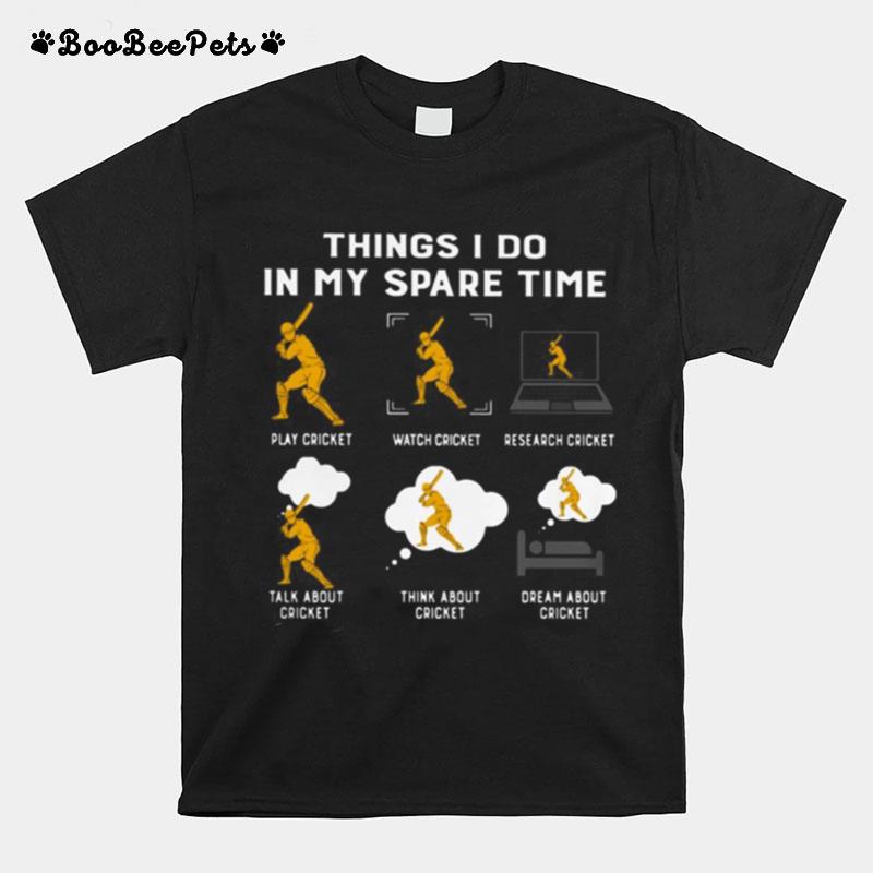 Things I Do In My Spare Time Play Cricket Watch Cricket Research Cricket Talk About Cricket Think About Cricket Dream About Cricket T-Shirt