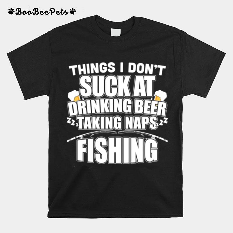 Things I Dont Suck At Beer Naps Fishing T-Shirt