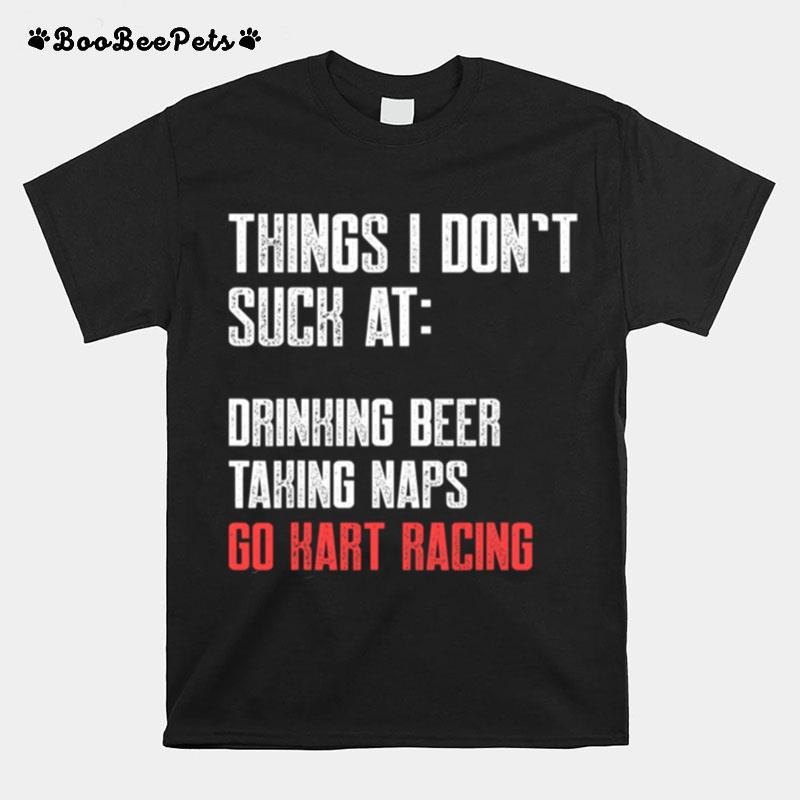 Things I Dont Suck At Drinking Beer Taking Naps Go Kart Racing Lists Karting Go Cart Racer T-Shirt