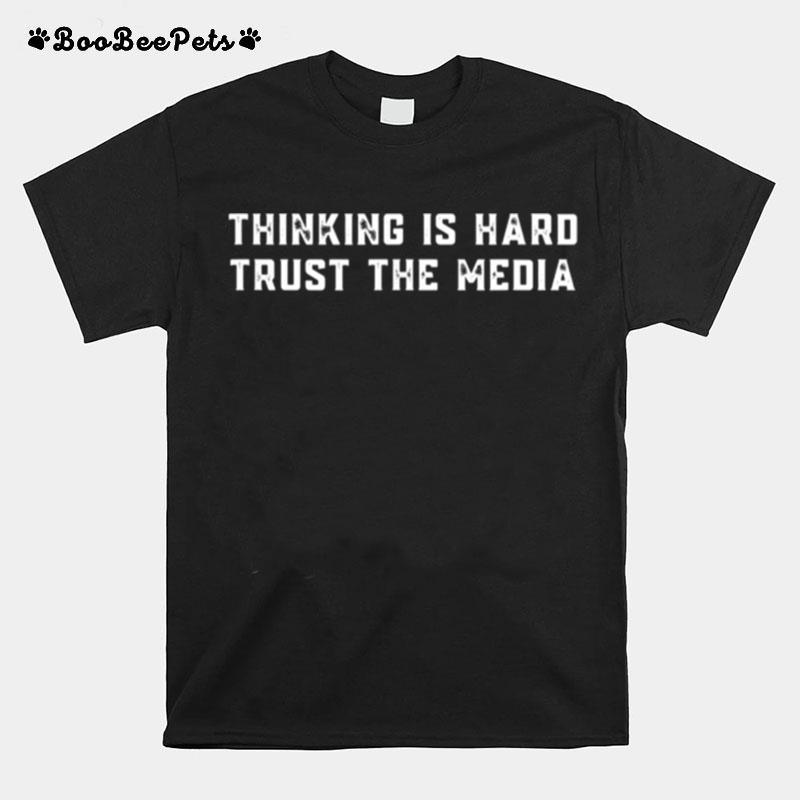Thinking Is Hard Trust The Media T-Shirt