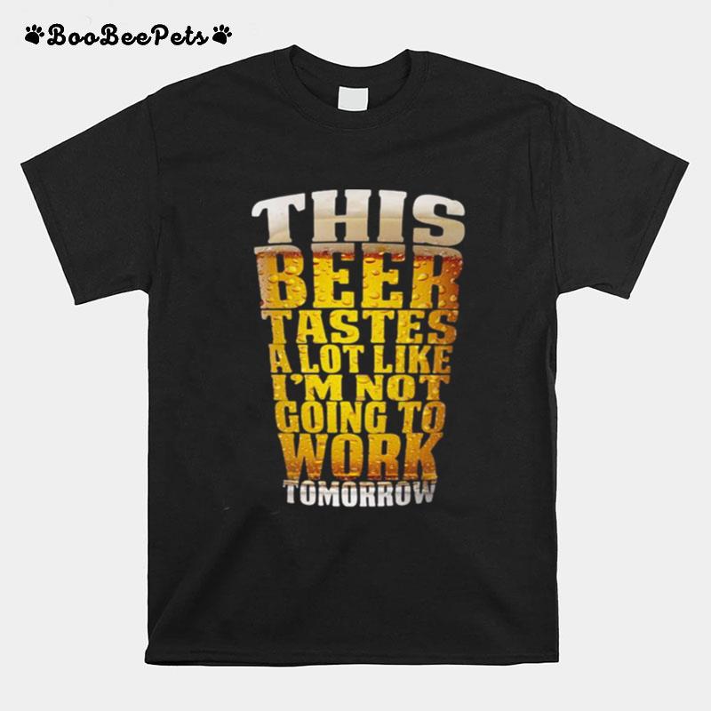 This Beer Tastes A Lot Like Im Not Going To Work Tomorrow T-Shirt
