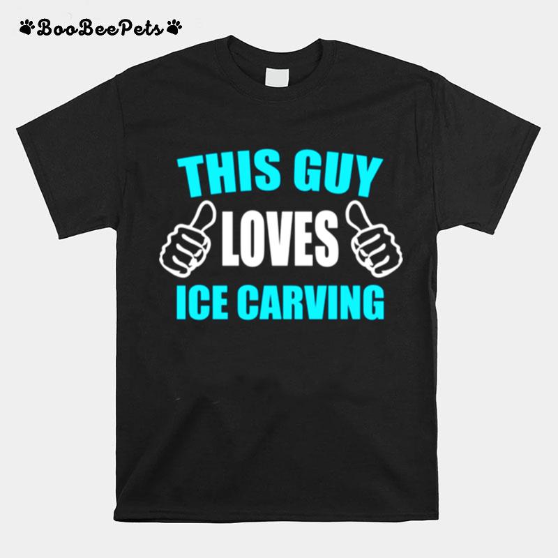 This Guy Loves Ice Carving T-Shirt