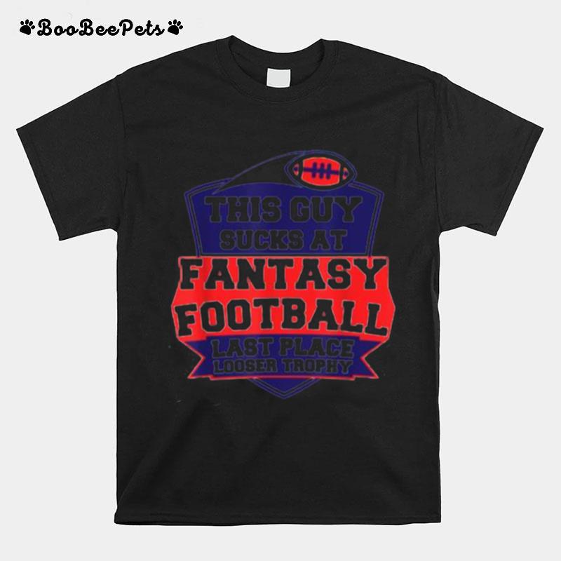 This Guy Sucks At Fantasy Football Last Place Looser Trophy T-Shirt