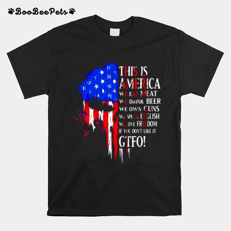 This Is America We Eat Meat We Drink Beer We Own Guns We Speak English We Love Freedom If You Dont Like It Gtfo T-Shirt