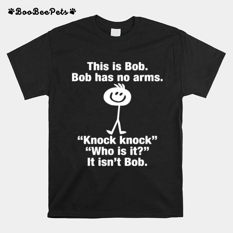 This Is Bob Bob Has No Arms Knock Knock T-Shirt