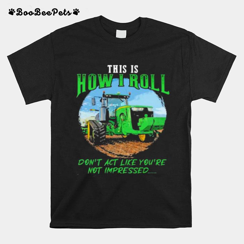 This Is How I Roll Dont Act Like Youre Not Impressed Tractor T-Shirt