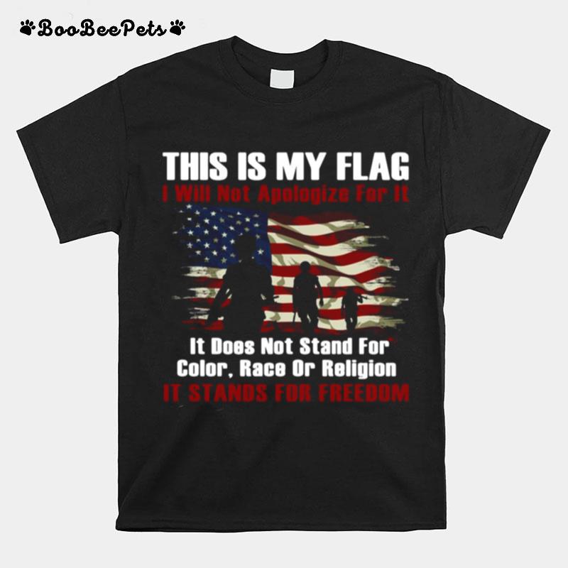 This Is My Flag I Will Not Apologize For It It Does Not Stand For Color Race Or Religion It Stands For Freedom T-Shirt
