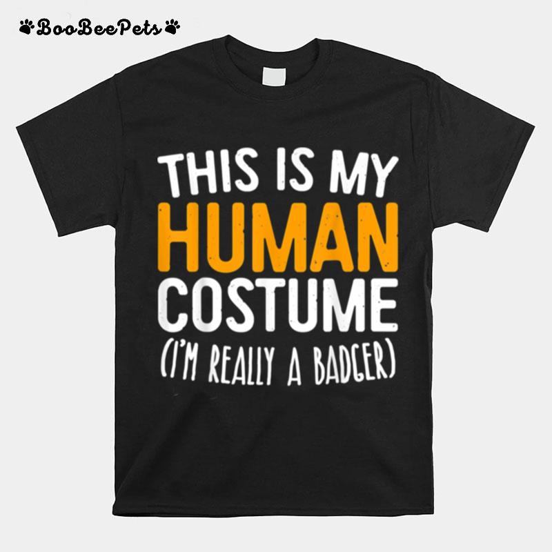 This Is My Human Costume Im Really A Badger T-Shirt