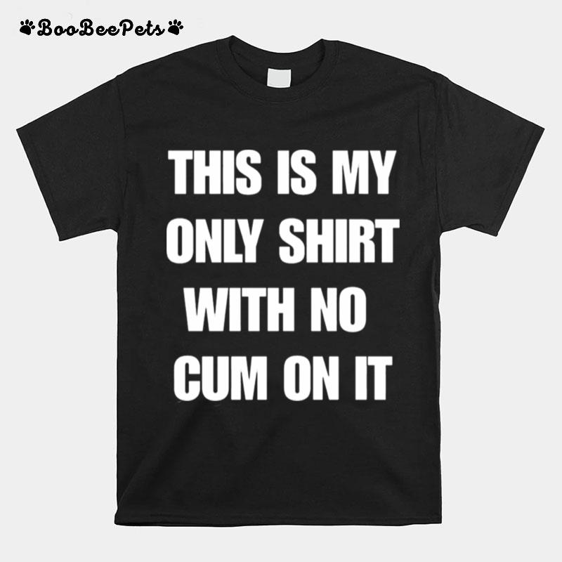 This Is My Only With No Cum On It T-Shirt