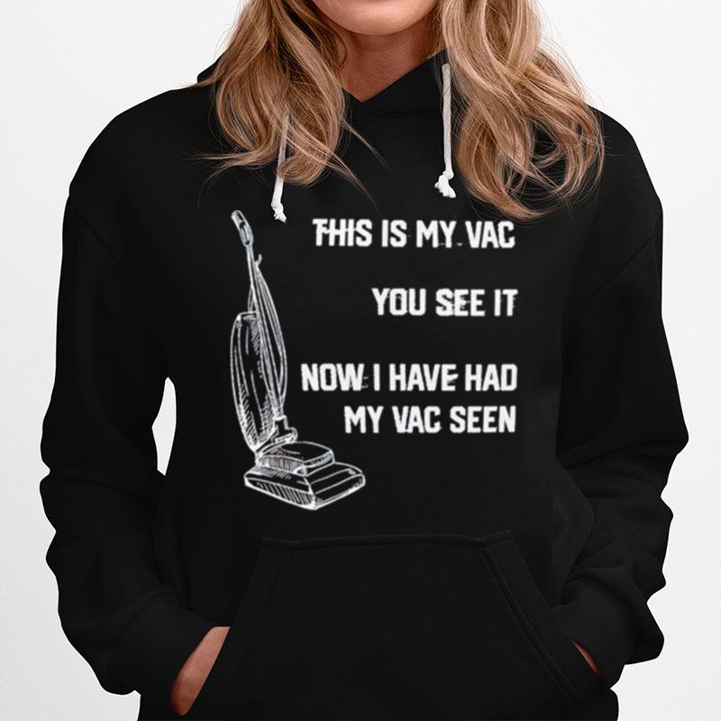 This Is My Vac You See It Now I Have Had My Vac Seen Hoodie
