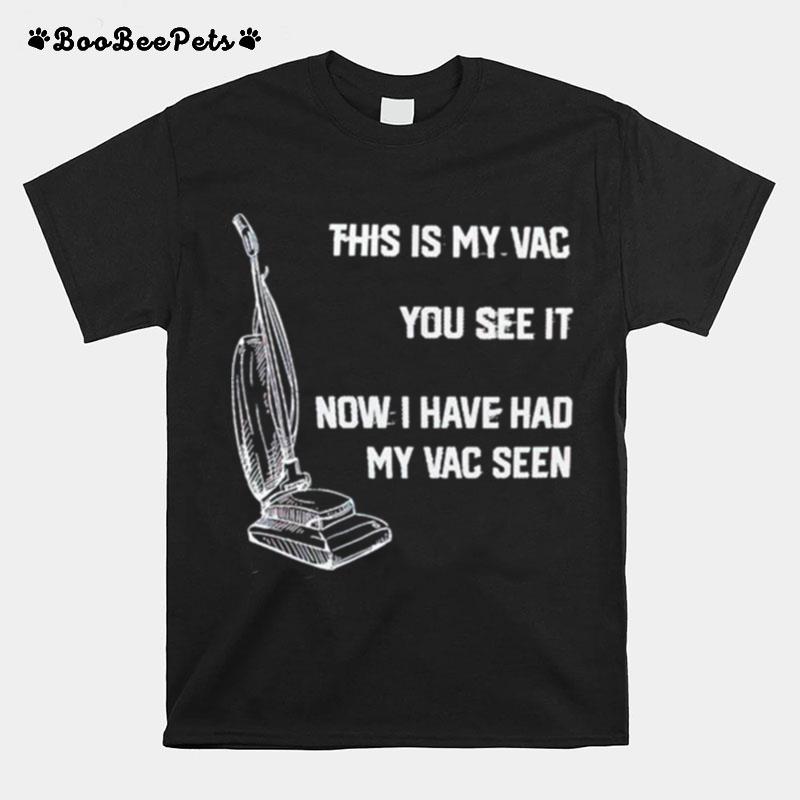 This Is My Vac You See It Now I Have Had My Vac Seen T-Shirt