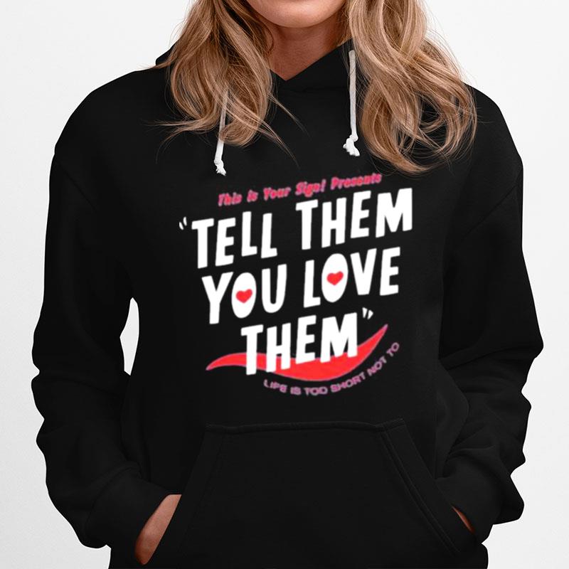 This Is Your Sign Presents Tell Them You Love Them Crewneck Life Is Too Short Not To Hoodie