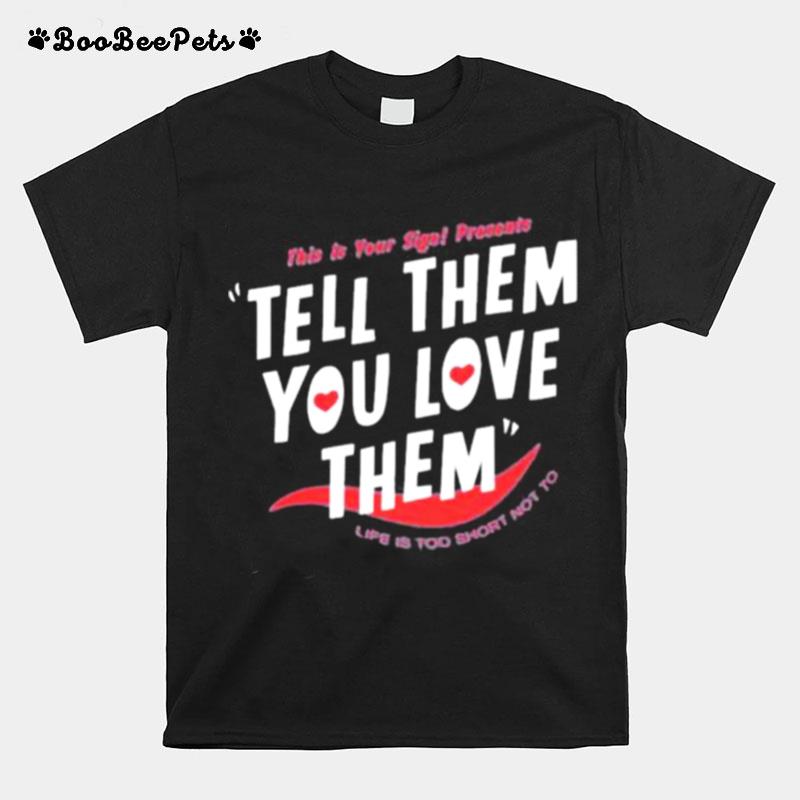 This Is Your Sign Presents Tell Them You Love Them Crewneck Life Is Too Short Not To T-Shirt